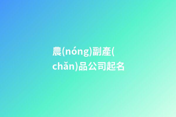 農(nóng)副產(chǎn)品公司起名
