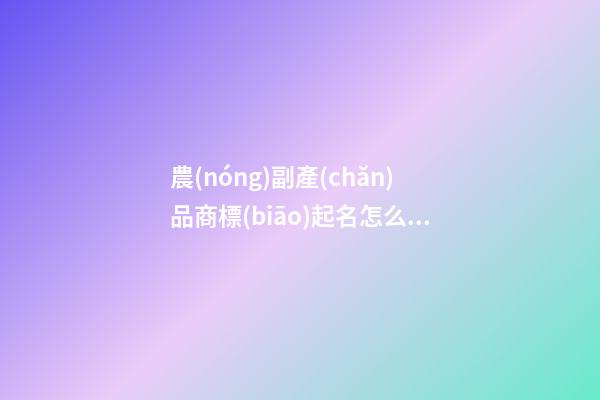 農(nóng)副產(chǎn)品商標(biāo)起名怎么突出土味-第1張-商標(biāo)起名-玄機(jī)派