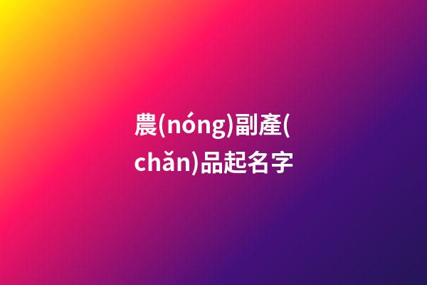 農(nóng)副產(chǎn)品起名字