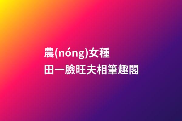 農(nóng)女種田一臉旺夫相筆趣閣