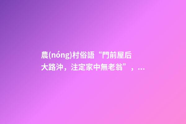 農(nóng)村俗語“門前屋后大路沖，注定家中無老翁”，是什么意思