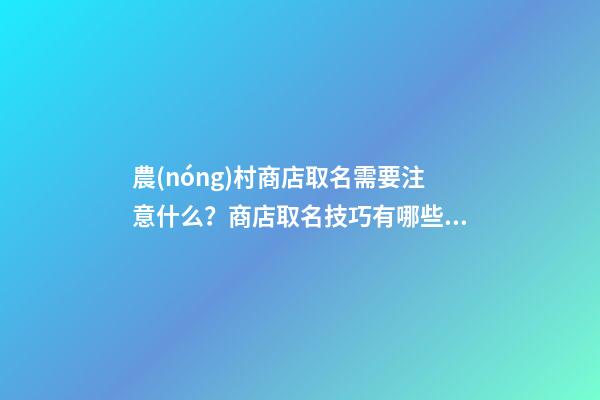 農(nóng)村商店取名需要注意什么？商店取名技巧有哪些？-第1張-店鋪起名-玄機派