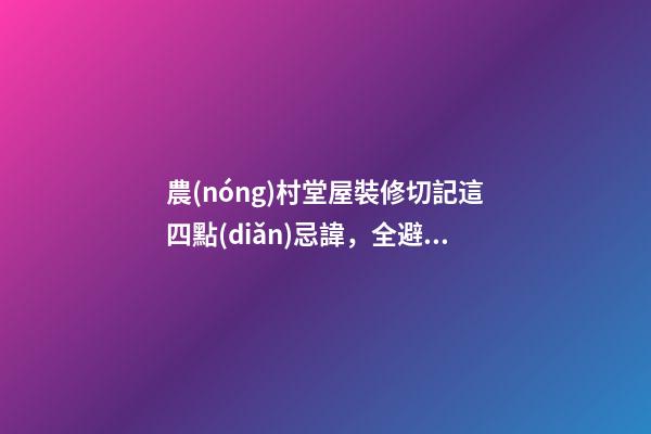 農(nóng)村堂屋裝修切記這四點(diǎn)忌諱，全避開你一家都是有福之人財(cái)源滾滾