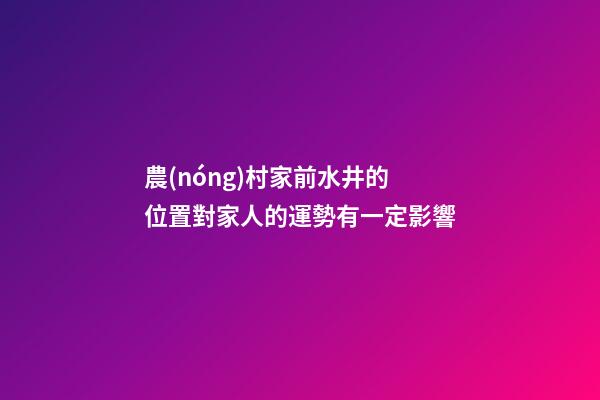 農(nóng)村家前水井的位置對家人的運勢有一定影響