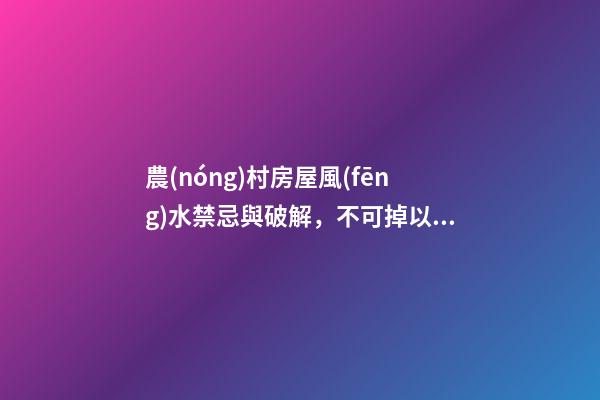 農(nóng)村房屋風(fēng)水禁忌與破解，不可掉以輕心