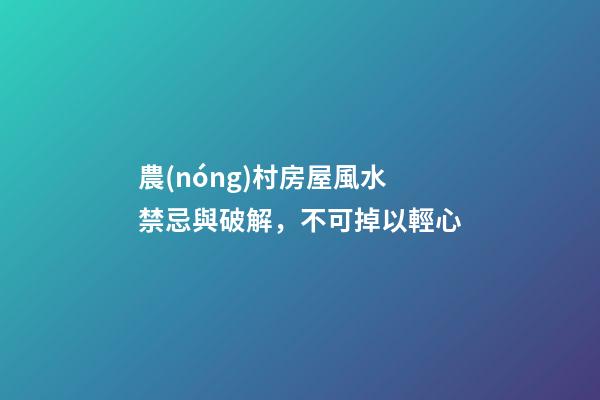 農(nóng)村房屋風水禁忌與破解，不可掉以輕心