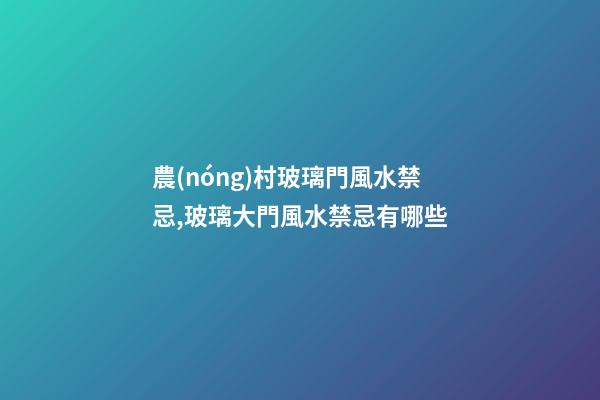 農(nóng)村玻璃門風水禁忌,玻璃大門風水禁忌有哪些