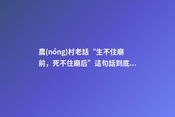 農(nóng)村老話“生不住廟前，死不住廟后”這句話到底有沒有道理？