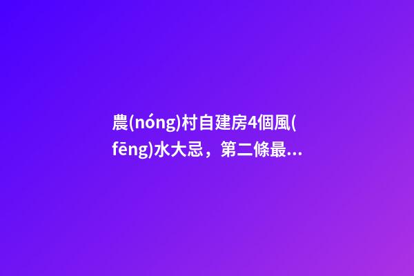 農(nóng)村自建房4個風(fēng)水大忌，第二條最多人犯，難怪你家越住越窮！