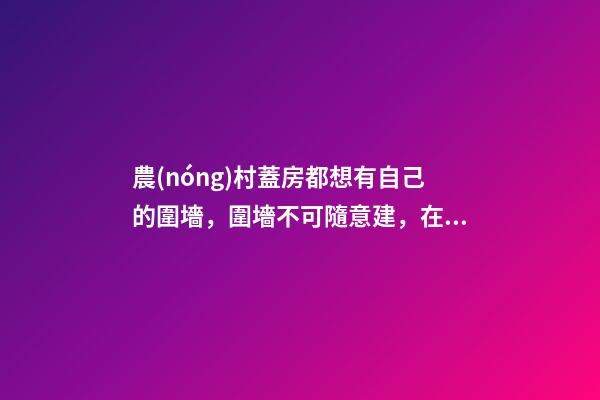 農(nóng)村蓋房都想有自己的圍墻，圍墻不可隨意建，在風(fēng)水上有很多講究