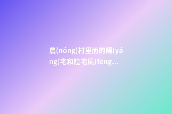 農(nóng)村里面的陽(yáng)宅和陰宅風(fēng)水區(qū)別