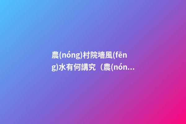 農(nóng)村院墻風(fēng)水有何講究（農(nóng)村后院圍墻風(fēng)水）