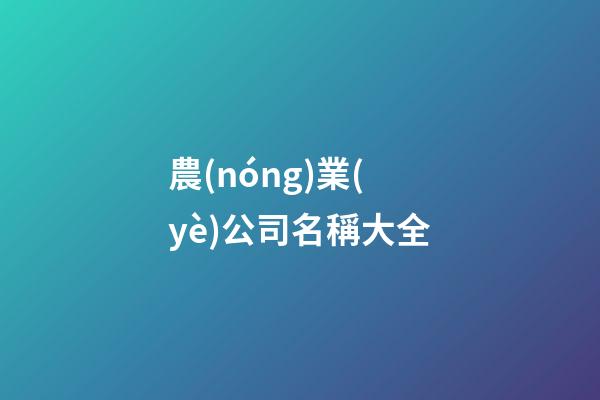 農(nóng)業(yè)公司名稱大全