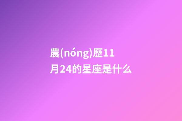 農(nóng)歷11月24的星座是什么-第1張-星座運(yùn)勢(shì)-玄機(jī)派
