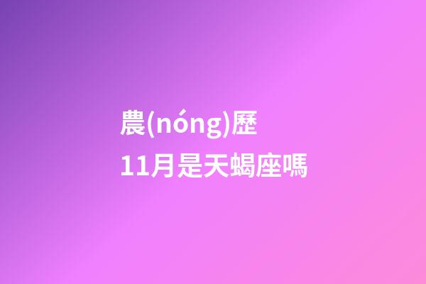 農(nóng)歷11月是天蝎座嗎-第1張-星座運(yùn)勢(shì)-玄機(jī)派