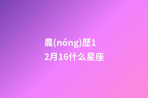 農(nóng)歷12月16什么星座-第1張-星座運(yùn)勢(shì)-玄機(jī)派