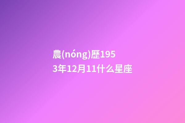農(nóng)歷1953年12月11什么星座-第1張-星座運勢-玄機派