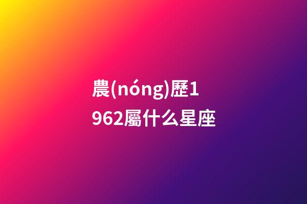 農(nóng)歷1962屬什么星座-第1張-星座運勢-玄機派
