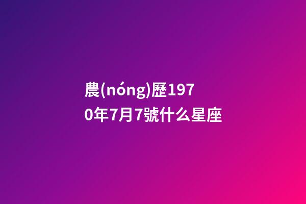 農(nóng)歷1970年7月7號什么星座-第1張-星座運勢-玄機派