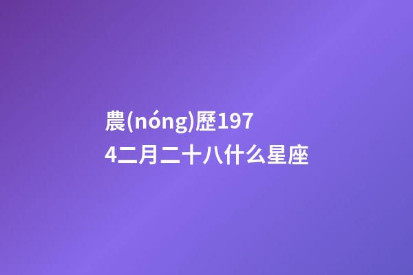 農(nóng)歷1974二月二十八什么星座-第1張-星座運勢-玄機派