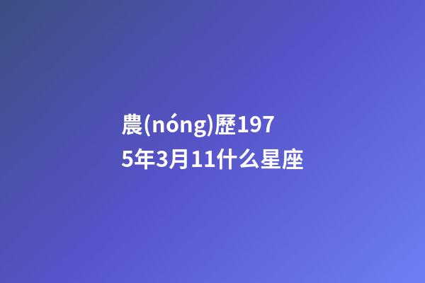 農(nóng)歷1975年3月11什么星座-第1張-星座運(yùn)勢-玄機(jī)派