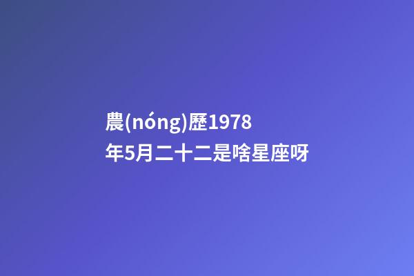 農(nóng)歷1978年5月二十二是啥星座呀-第1張-星座運勢-玄機派