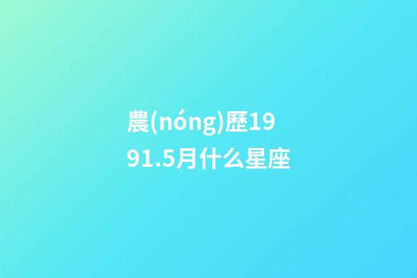 農(nóng)歷1991.5月什么星座-第1張-星座運勢-玄機派