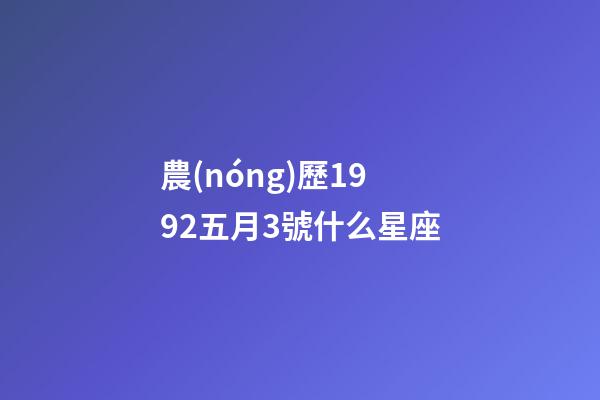 農(nóng)歷1992五月3號什么星座-第1張-星座運勢-玄機派