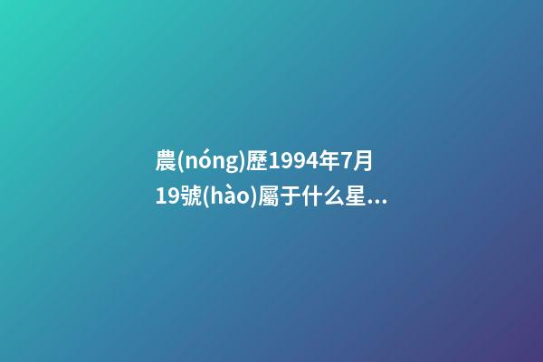 農(nóng)歷1994年7月19號(hào)屬于什么星座呢-第1張-星座運(yùn)勢(shì)-玄機(jī)派