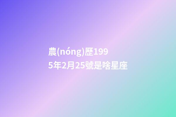農(nóng)歷1995年2月25號是啥星座-第1張-星座運(yùn)勢-玄機(jī)派