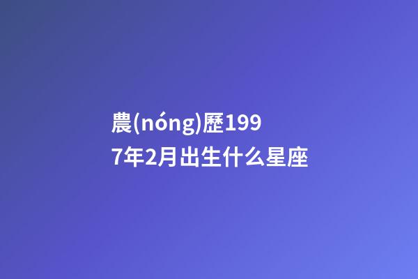 農(nóng)歷1997年2月出生什么星座-第1張-星座運(yùn)勢(shì)-玄機(jī)派