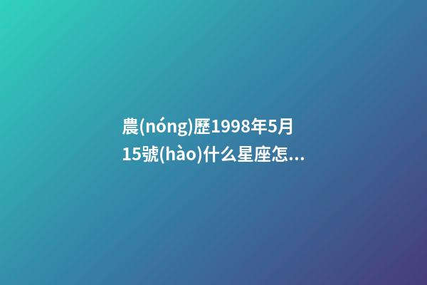 農(nóng)歷1998年5月15號(hào)什么星座怎么讀-第1張-星座運(yùn)勢(shì)-玄機(jī)派