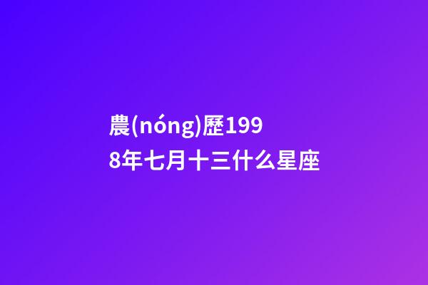 農(nóng)歷1998年七月十三什么星座-第1張-星座運(yùn)勢(shì)-玄機(jī)派