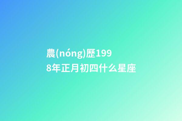 農(nóng)歷1998年正月初四什么星座-第1張-星座運勢-玄機派