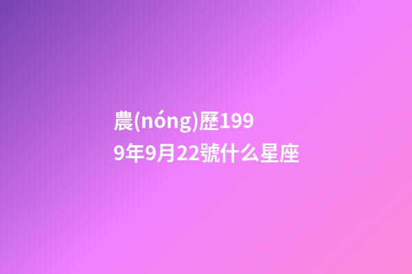 農(nóng)歷1999年9月22號什么星座-第1張-星座運勢-玄機派