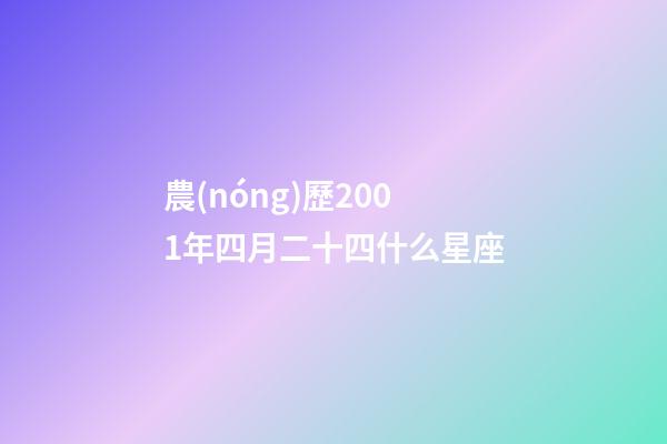 農(nóng)歷2001年四月二十四什么星座-第1張-星座運勢-玄機派