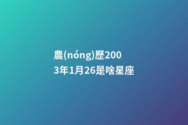 農(nóng)歷2003年1月26是啥星座-第1張-星座運勢-玄機派