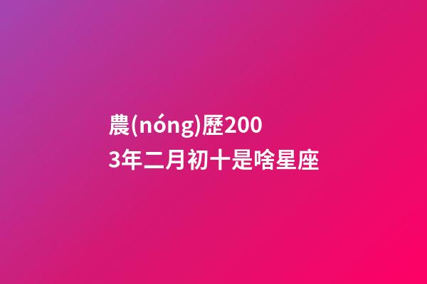 農(nóng)歷2003年二月初十是啥星座-第1張-星座運(yùn)勢-玄機(jī)派