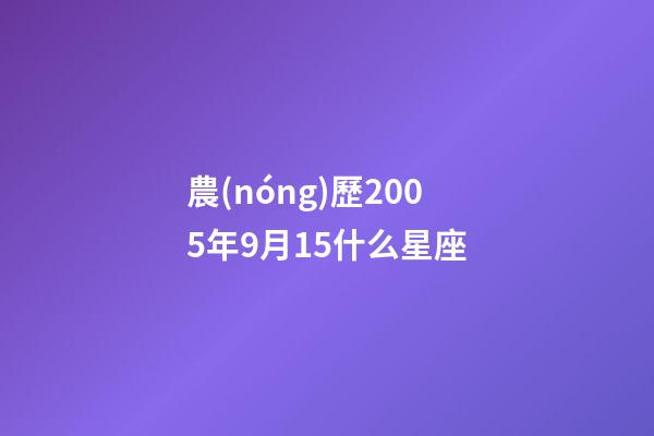 農(nóng)歷2005年9月15什么星座-第1張-星座運(yùn)勢(shì)-玄機(jī)派
