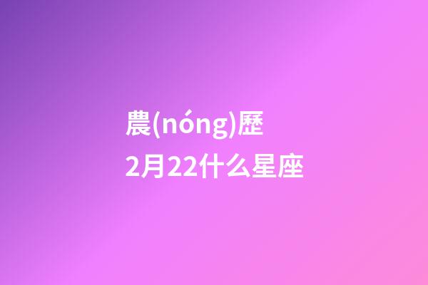 農(nóng)歷2月22什么星座-第1張-星座運(yùn)勢(shì)-玄機(jī)派