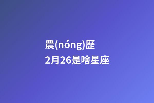 農(nóng)歷2月26是啥星座-第1張-星座運(yùn)勢(shì)-玄機(jī)派