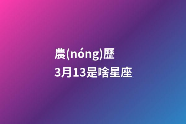 農(nóng)歷3月13是啥星座-第1張-星座運(yùn)勢(shì)-玄機(jī)派