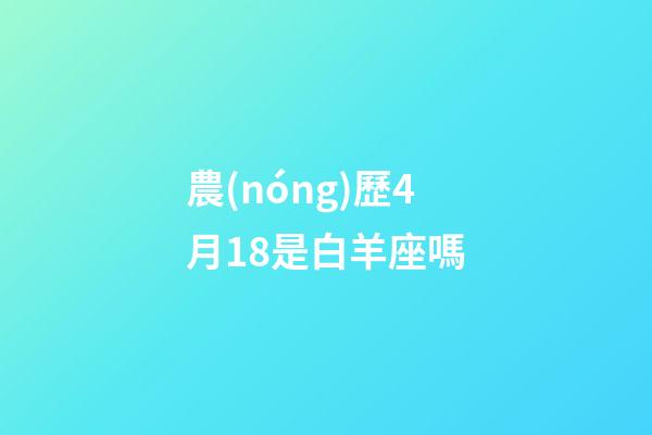 農(nóng)歷4月18是白羊座嗎-第1張-星座運(yùn)勢(shì)-玄機(jī)派