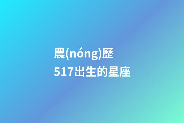 農(nóng)歷517出生的星座-第1張-星座運勢-玄機派