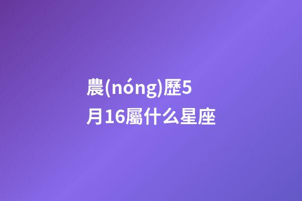 農(nóng)歷5月16屬什么星座-第1張-星座運(yùn)勢(shì)-玄機(jī)派