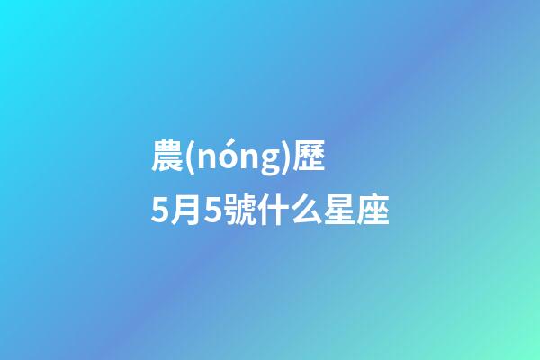 農(nóng)歷5月5號什么星座-第1張-星座運勢-玄機派