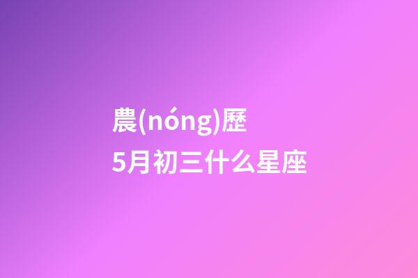 農(nóng)歷5月初三什么星座-第1張-星座運(yùn)勢-玄機(jī)派