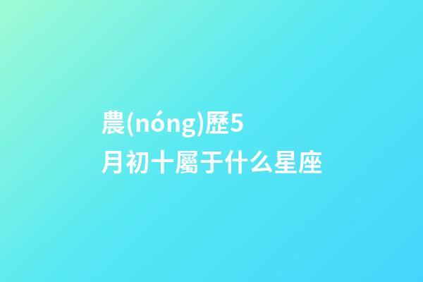 農(nóng)歷5月初十屬于什么星座-第1張-星座運(yùn)勢(shì)-玄機(jī)派
