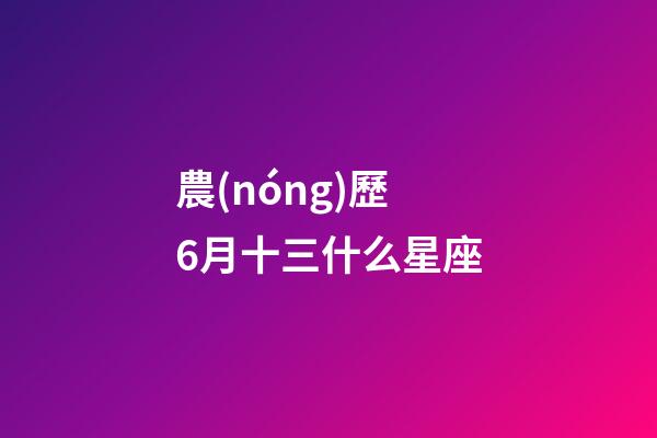 農(nóng)歷6月十三什么星座-第1張-星座運(yùn)勢(shì)-玄機(jī)派