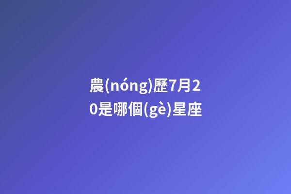 農(nóng)歷7月20是哪個(gè)星座-第1張-星座運(yùn)勢(shì)-玄機(jī)派
